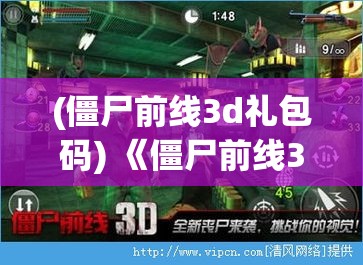 (僵尸前线3d礼包码) 《僵尸前线3D：生存战术揭秘》| 揭秘幸存者必备技能 | 打造坚不可摧的僵尸防线